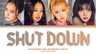 BLACKPINK (블랙핑크) - "SHUT DOWN | WITH BRIDGE VERSION" (Color Coded Lyrics Eng/Rom/Han)