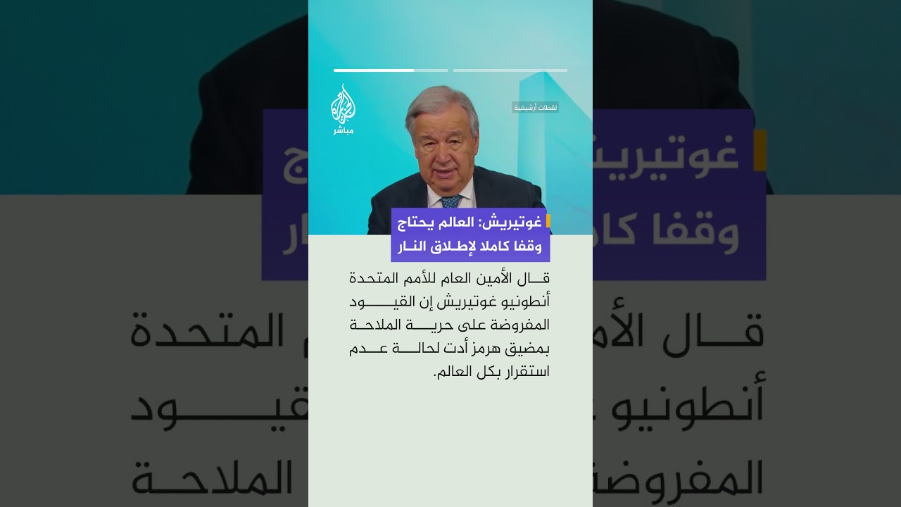 الأمين العام للأمم المتحدة: العالم يحتاج وقفا كاملا لإطلاق النار مع استعادة حرية الملاحة
