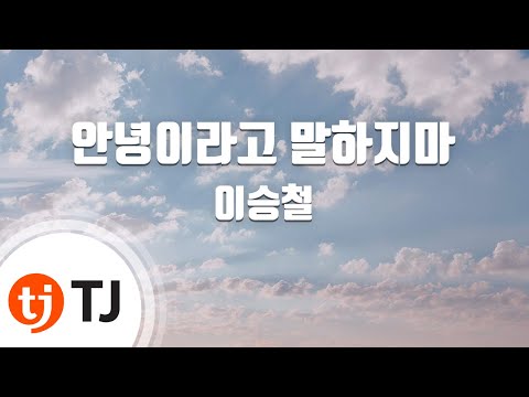 TJ노래방 안녕이라고말하지마 이승철 Lee Seung Chul TJ Karaoke