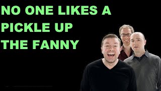 NO ONE LIKES A PICKLE UP THE FANNY - Ricky Gervais Karl Pilkington & Steve Merchant