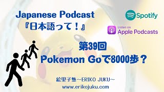 Japanese Podcast 『日本語って！』Ep.39　第39回　Pokémon Goで8000歩？