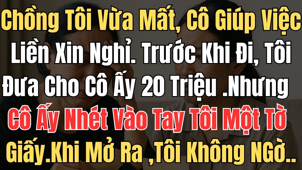 Chồng tôi vừa mất, cô giúp việc liền xin nghỉ  .Trước khi đi, tôi đưa cho cô ấy phong bì  20 triệu