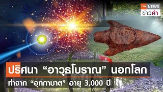 ปริศนา “อาวุธโบราณ” นอกโลก ทำจาก “อุกกาบาต” อายุ 3,000 ปี | TNN ข่าวค่ำ | 4 ส.ค. 66