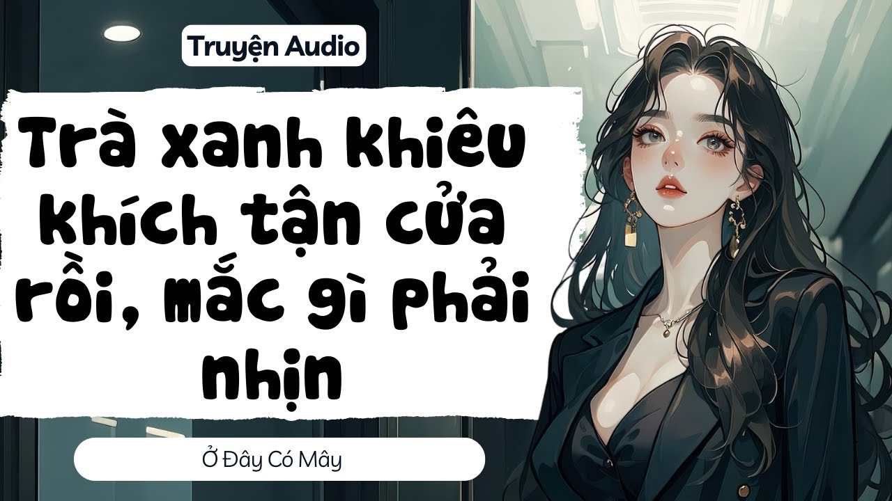 [ Truyện Audio ] Trà xanh khiêu khích tận cửa rồi, mắc gì phải nhịn | Ở Đây Có Mây