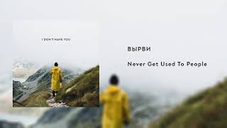 Never Get Used To People - ВЫРВИ
