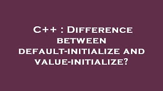 Celebrity C++ : Difference between default-initialize and value-initialize? Net Worth