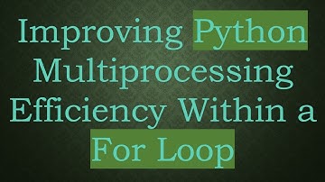 Improving Python Multiprocessing Efficiency Within a For Loop