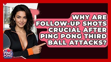 Why Are Follow-up Shots Crucial After Ping Pong Third Ball Attacks? - Ping Pong Prodigy
