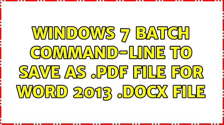 Windows 7 batch command-line to save as .pdf file for word 2013 .docx file (2 Solutions!!)