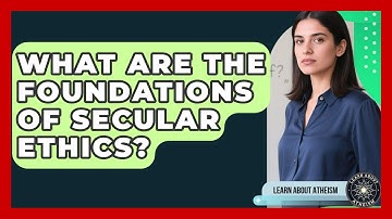 What Are The Foundations Of Secular Ethics? - Learn About Atheism
