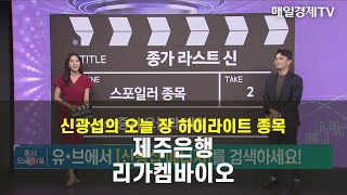 [종가 라스트 신] 오늘 종가 하이라이트주, 내일 시초가 스포일러주 - 제주은행·리가켐바이오 신광섭 , MBN골드 매니저