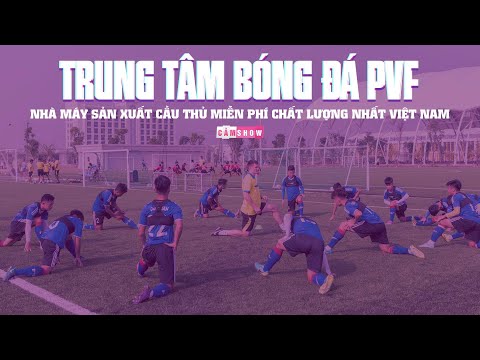 CÓ THỂ BẠN CHƯA BIẾT | LÒ PVF – Nhà máy sản xuất cầu thủ MIỄN PHÍ CHẤT LƯỢNG NHẤT Việt Nam