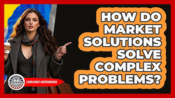 How Do Market Solutions Solve Complex Problems? - Learn About Libertarianism