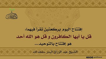 إفتتاح اليوم بركعتين تقرأ فيهما: سورة الكافرون والاخلاص هو إفتتاح بالتوحيد الشيخ عبد الرزاق البدر