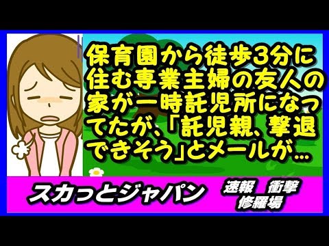 保育園から徒歩３分に住んでる専業主婦の友人の家が一時託児所になってたが、「託児親、撃退できそう」とメールが来た【スカッとジャパン 速報 衝撃 修羅場】