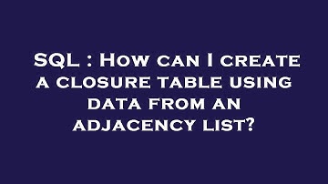 SQL : How can I create a closure table using data from an adjacency list?