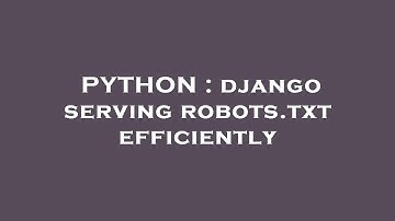 PYTHON : django serving robots.txt efficiently