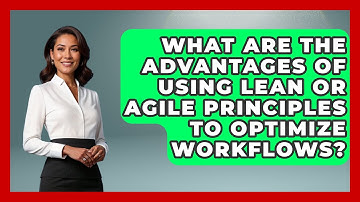 What Are the Advantages of Using Lean or Agile Principles to Optimize Workflows?