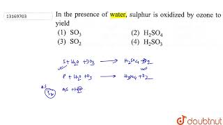 In The Presence Of Water, Sulphur Is Oxidized By Ozone To Yield | 12 | THE P BLOCK ELEMENTS | C... In The Presence Of Water, Sulphur Is Oxidized By Ozone To Yield | 12 | THE P BLOCK ELEMENTS | C...