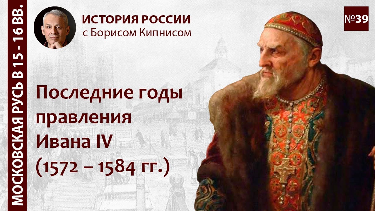 Последние годы правления Ивана IV: 1572 - 1584 / лектор - Борис Кипнис ...
