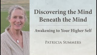 Patricia Summers | Discovering the Mind Beneath the Mind | Awakening to Your Higher Self