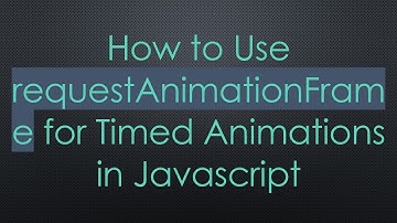 How to Use requestAnimationFrame for Timed Animations in Javascript