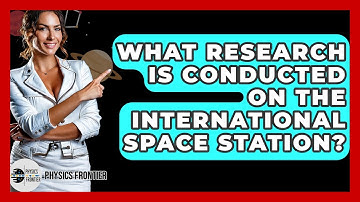 What Research Is Conducted On The International Space Station? - Physics Frontier