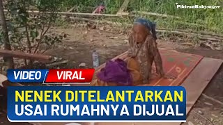 Nenek Ditelantarkan Sampai Rumah dan Tanahnya Dijual oleh Anaknya untuk Modal Nikah, Warganet Geram