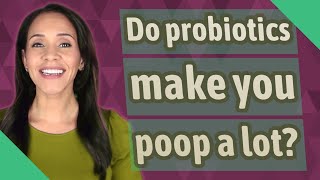 Do probiotics make you poop a lot?