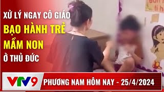 Phương Nam Hôm Nay 25/04/2024: Xử Lý Ngay Cô Giáo Bạo Hành Trẻ Mầm Non Ở Thủ Đức | VTV9