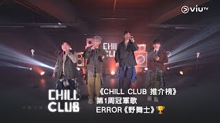 《CHILL CLUB 推介榜》第1周冠軍歌ERROR《野舞士》🏆