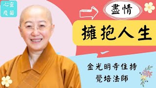 盡情~擁抱人生，覺培法師開示，面對變化無常人生，如何歡喜自在過每一天？煩惱來自哪裡？如何創造因緣？如何改變命運？年貨年節賀禮來拜年~盡情擁抱更好人生！影片／欣融；字幕／品雅