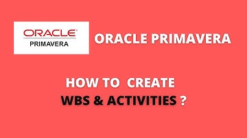 CREATING WBS AND ACTIVITIES IN ORACLE PRIMAVERA P6