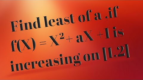 Xll:Find least value of a, if f(x)=x²+ax+1 is increasing on[1,2].
