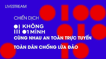 🔴 [TRỰC TIẾP] Chiến dịch Không Một Mình - Cùng nhau an toàn trực tuyến | Toàn dân Chống lừa đảo