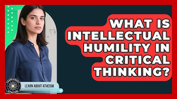 What Is Intellectual Humility In Critical Thinking? - Learn About Atheism