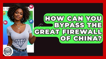 How Can You Bypass The Great Firewall Of China? - Trend Unwrapper