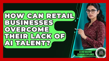 How Can Retail Businesses Overcome Their Lack Of AI Talent? - AI and Machine Learning Explained