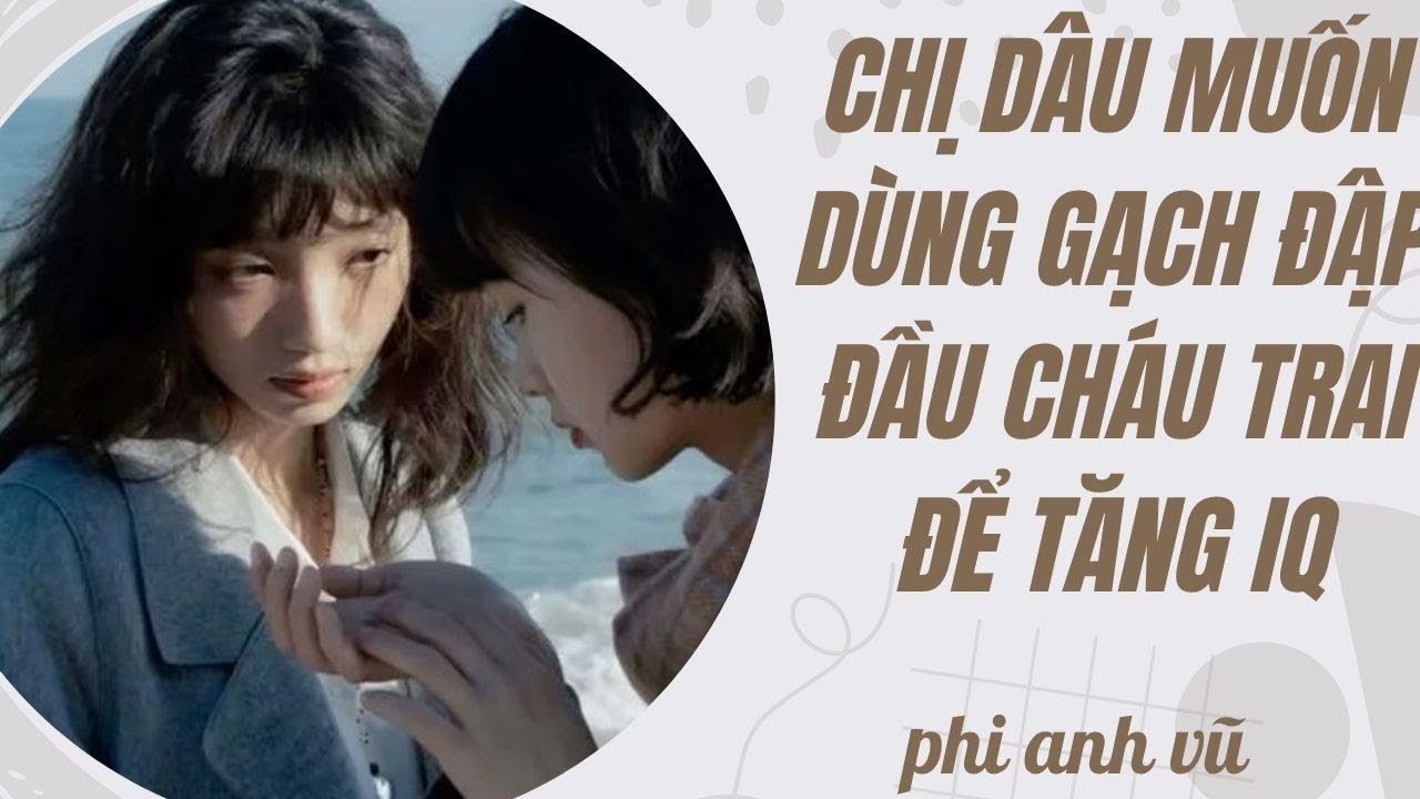 [Truyện Audio] Chị Dâu Muốn Dùng Gạch Đập Đầu Cháu Trai Để Tăng IQ | Phi Anh Vũ