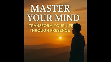 Master Your Mind – Transform Your Life Through Presence