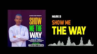 SHOW ME THE WAY- MARK B. SMS "Skiza 8089487 to 811"