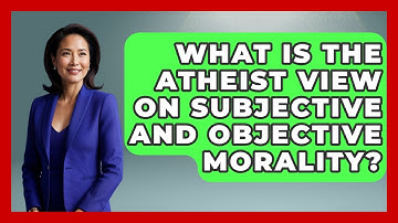 What Is The Atheist View On Subjective And Objective Morality? - Learn About Atheism