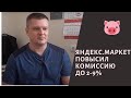 Яндекс.Маркет повысил комиссию за продажу в 2 - 4 раза.