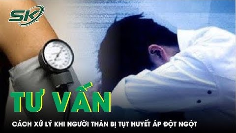 Cách xử lý khi người thân bị tụt huyết áp đột ngột | SKĐS