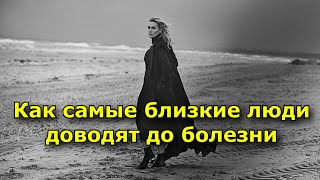 Как самые близкие люди доводят до болезни