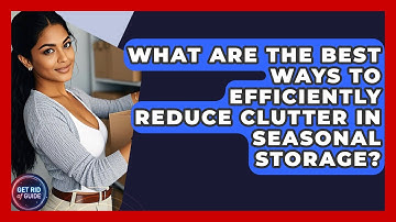 What Are the Best Ways to Efficiently Reduce Clutter in Seasonal Storage? - Get Rid Of Guide
