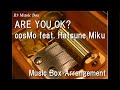 ARE YOU OK?/cosMo feat. Hatsune Miku [Music Box]