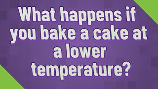 What happens if you bake a cake at a lower temperature?