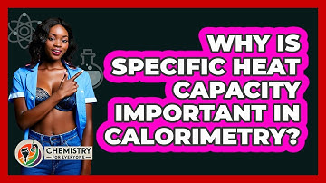 Why Is Specific Heat Capacity Important In Calorimetry? - Chemistry For Everyone