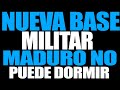 NUEVA BASE MILITAR, MADURO NO PUEDE DORMIR